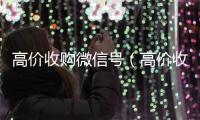 高价收购微信号（高价收购微信号的目的）